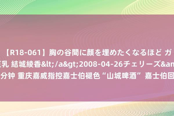 【R18-061】胸の谷間に顔を埋めたくなるほど ガマンの出来ない巨乳 結城綾香</a>2008-04-26チェリーズ&$平成2年生119分钟 重庆嘉威指控嘉士伯褪色“山城啤酒” 嘉士伯回答:本色严重装假 “山城”频年销量还在增长