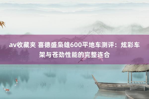 av收藏夹 喜德盛枭雄600平地车测评:炫彩车架与苍劲性能的完整连合