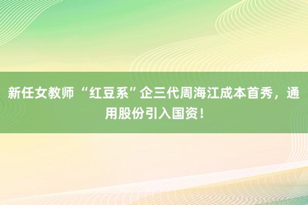 新任女教师 “红豆系”企三代周海江成本首秀,通用股份引入国资!