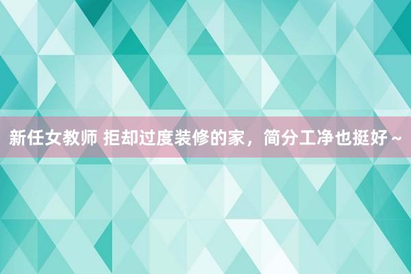 新任女教师 拒却过度装修的家，简分工净也挺好～