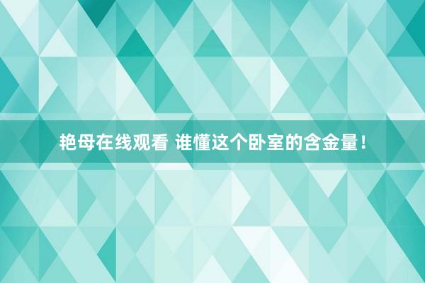 艳母在线观看 谁懂这个卧室的含金量！