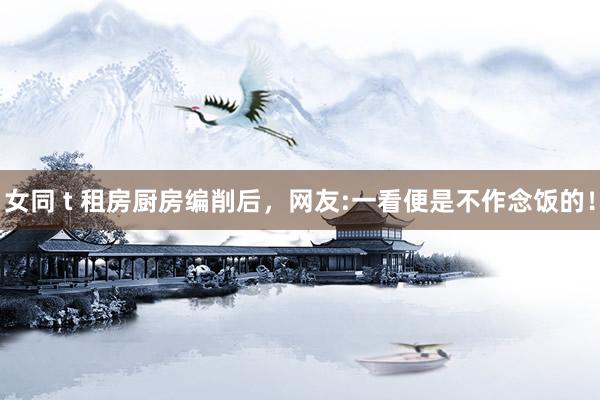 女同 t 租房厨房编削后，网友:一看便是不作念饭的！