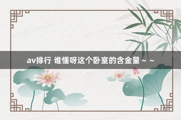 av排行 谁懂呀这个卧室的含金量～～
