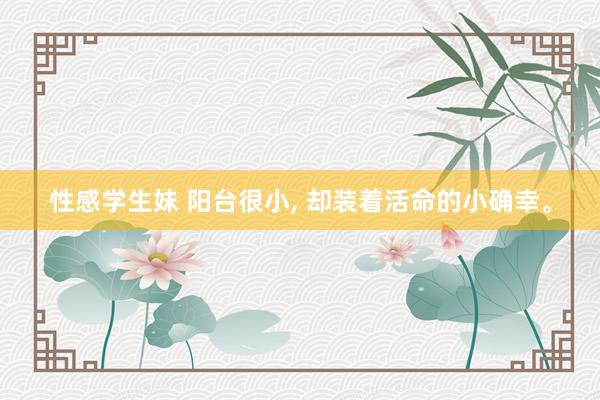 性感学生妹 阳台很小, 却装着活命的小确幸。