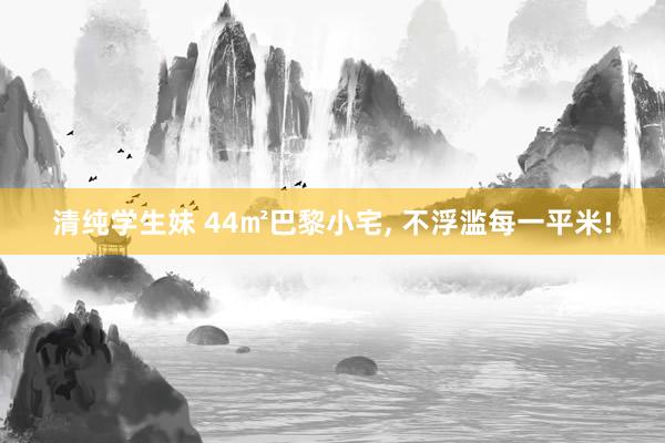 清纯学生妹 44㎡巴黎小宅, 不浮滥每一平米!