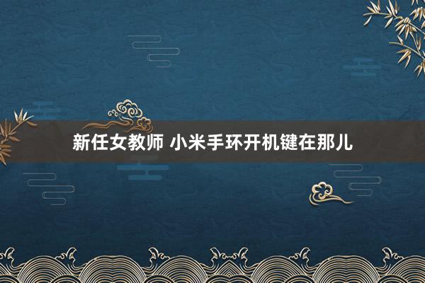 新任女教师 小米手环开机键在那儿