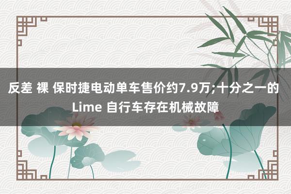 反差 裸 保时捷电动单车售价约7.9万;十分之一的 Lime 自行车存在机械故障