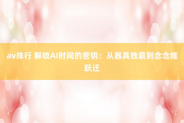 av排行 解锁AI时间的密钥:从器具独霸到念念维跃迁