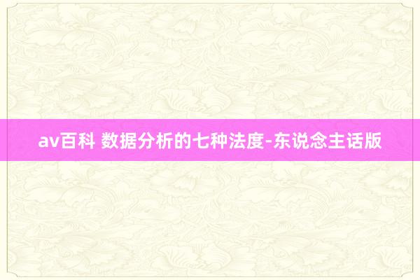 av百科 数据分析的七种法度-东说念主话版