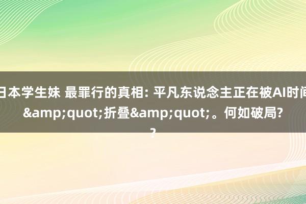 日本学生妹 最罪行的真相: 平凡东说念主正在被AI时间"折叠"。何如破局?