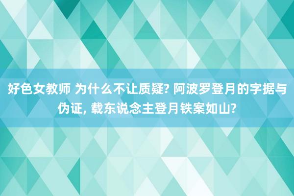 好色女教师 为什么不让质疑? 阿波罗登月的字据与伪证, 载东说念主登月铁案如山?