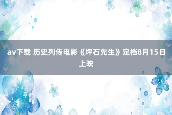 av下载 历史列传电影《坪石先生》定档8月15日上映