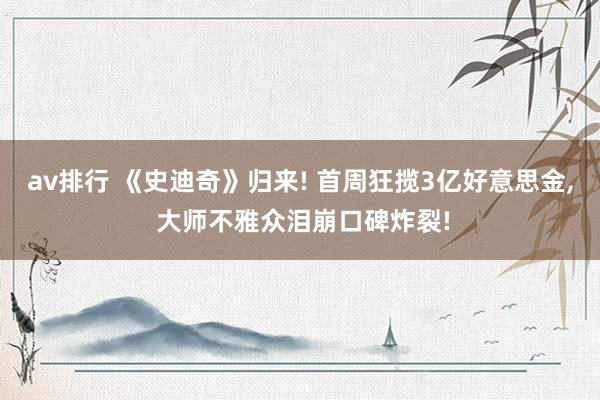 av排行 《史迪奇》归来! 首周狂揽3亿好意思金, 大师不雅众泪崩口碑炸裂!