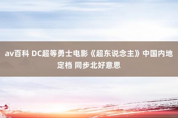 av百科 DC超等勇士电影《超东说念主》中国内地定档 同步北好意思
