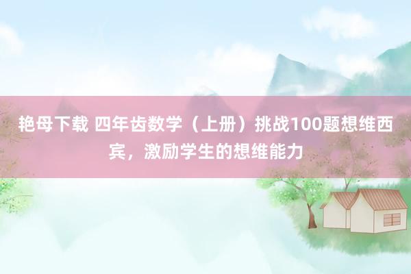 艳母下载 四年齿数学（上册）挑战100题想维西宾，激励学生的想维能力