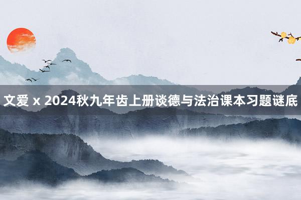 文爱 x 2024秋九年齿上册谈德与法治课本习题谜底