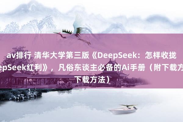 av排行 清华大学第三版《DeepSeek:怎样收拢DeepSeek红利》,凡俗东谈主必备的Ai手册(附下载方法)