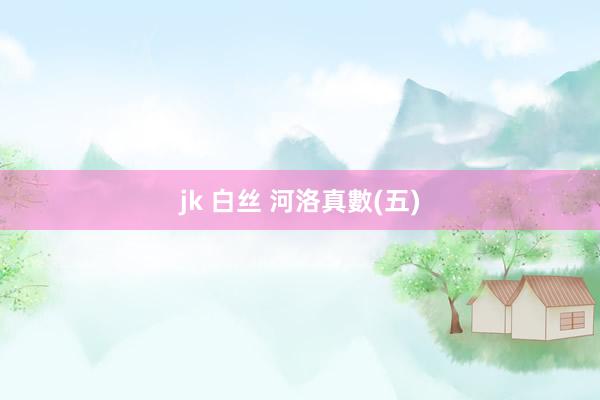 jk 白丝 河洛真數(五)