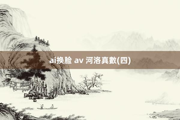 ai换脸 av 河洛真數(四)