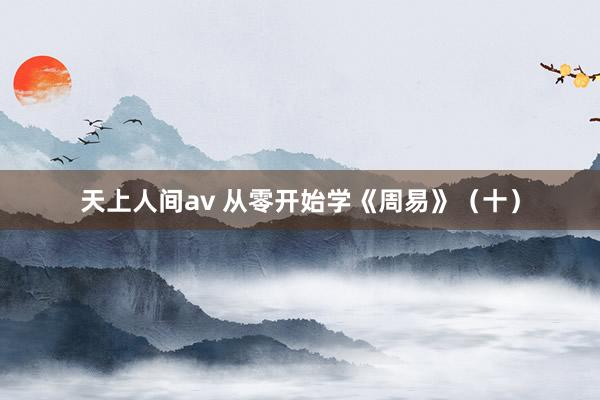 天上人间av 从零开始学《周易》(十)