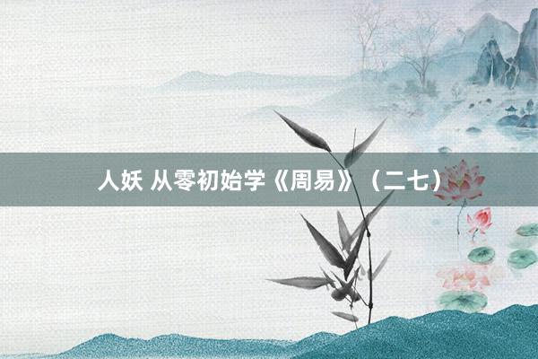 人妖 从零初始学《周易》(二七)