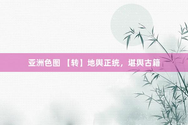 亚洲色图 【转】地舆正统，堪舆古籍