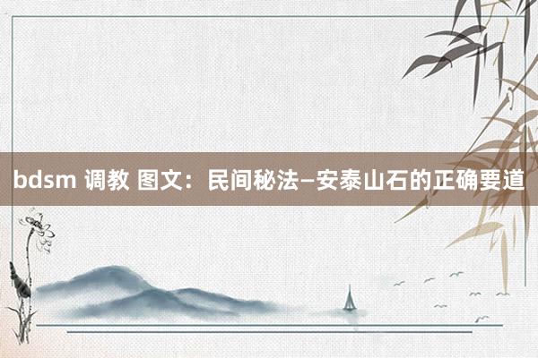 bdsm 调教 图文：民间秘法—安泰山石的正确要道